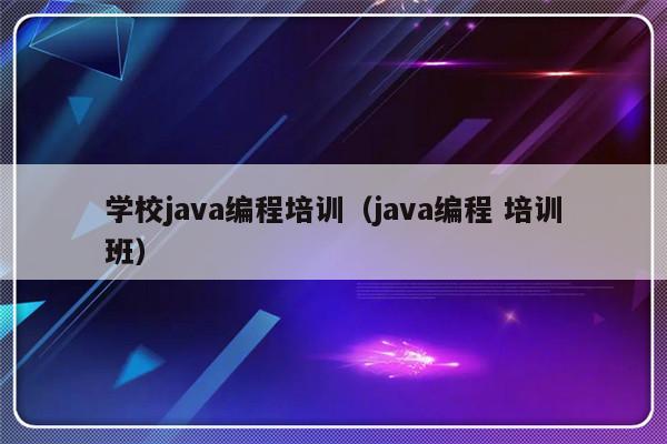 学校java编程培训（java编程 培训班）-第1张图片-乐修号