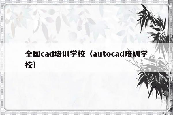 全国cad培训学校（autocad培训学校）-第1张图片-乐修号