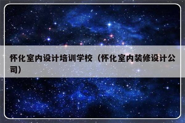 怀化室内设计培训学校（怀化室内装修设计公司）-第1张图片-乐修号