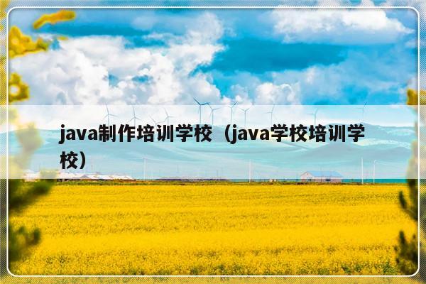 java制作培训学校（java学校培训学校）-第1张图片-乐修号