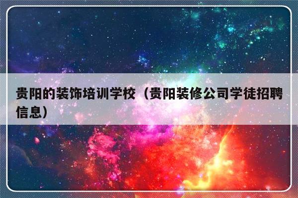 贵阳的装饰培训学校（贵阳装修公司学徒招聘信息）-第1张图片-乐修号