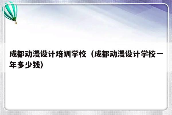 成都动漫设计培训学校（成都动漫设计学校一年多少钱）-第1张图片-乐修号