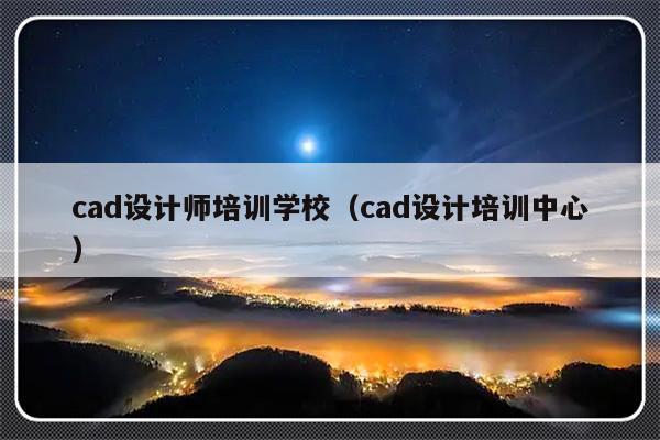 cad设计师培训学校（cad设计培训中心）-第1张图片-乐修号