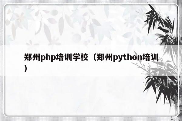 郑州php培训学校（郑州python培训）-第1张图片-乐修号