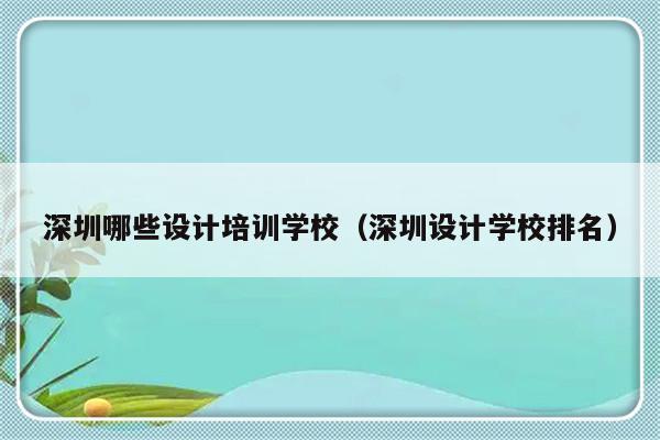 深圳哪些设计培训学校（深圳设计学校排名）-第1张图片-乐修号