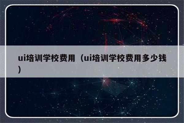 ui培训学校费用（ui培训学校费用多少钱）-第1张图片-乐修号