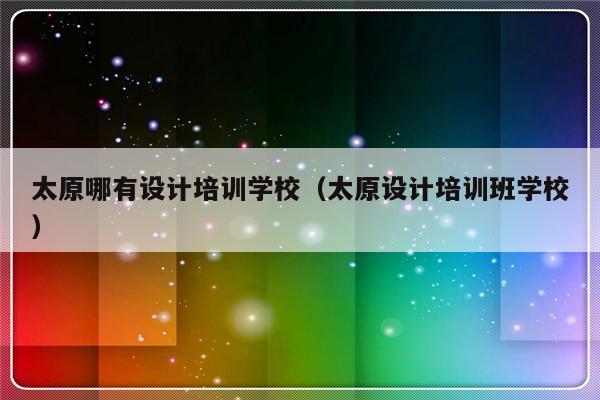 太原哪有设计培训学校（太原设计培训班学校）-第1张图片-乐修号