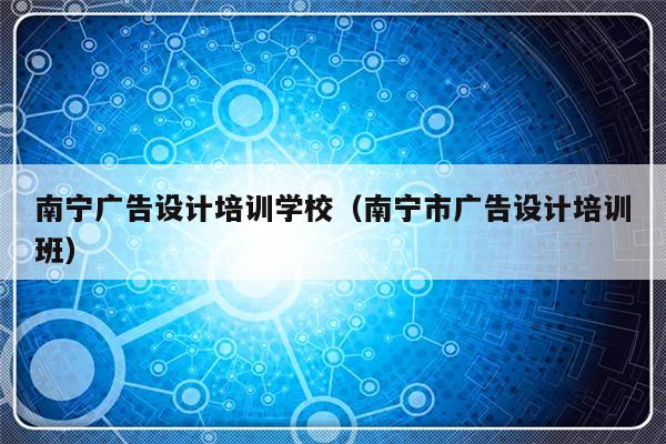 南宁广告设计培训学校（南宁市广告设计培训班）-第1张图片-乐修号