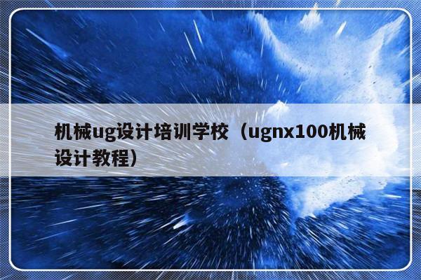 机械ug设计培训学校（ugnx100机械设计教程）-第1张图片-乐修号