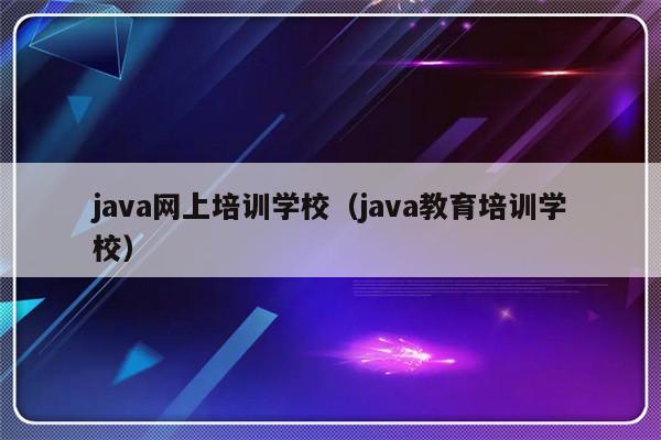 java网上培训学校（java教育培训学校）-第1张图片-乐修号