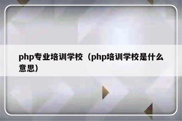 php专业培训学校（php培训学校是什么意思）-第1张图片-乐修号