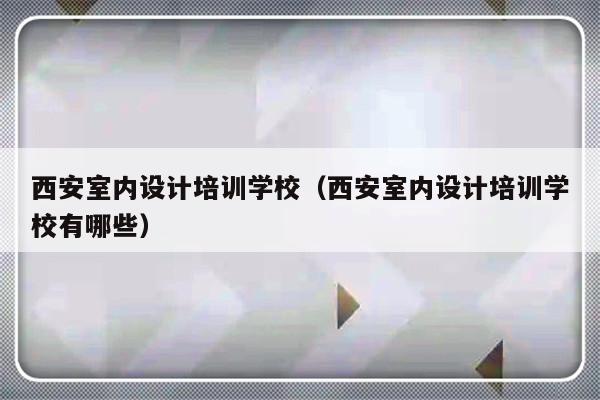 西安室内设计培训学校（西安室内设计培训学校有哪些）-第1张图片-乐修号