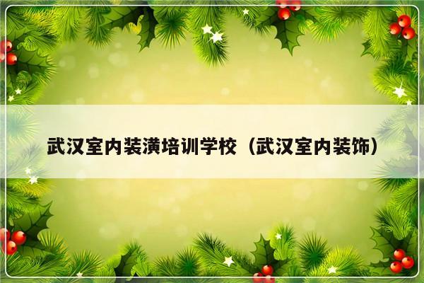 武汉室内装潢培训学校（武汉室内装饰）-第1张图片-乐修号