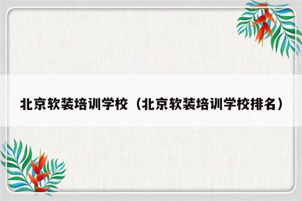 北京软装培训学校（北京软装培训学校排名）-第1张图片-乐修号