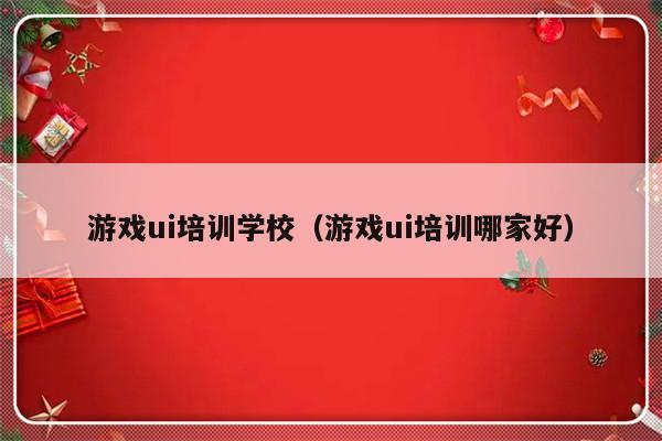 游戏ui培训学校（游戏ui培训哪家好）-第1张图片-乐修号