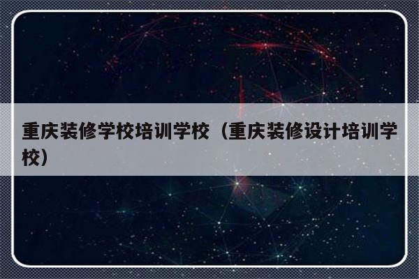 重庆装修学校培训学校（重庆装修设计培训学校）-第1张图片-乐修号