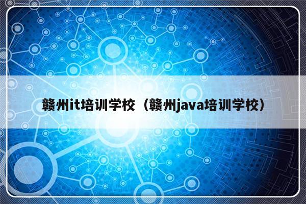 赣州it培训学校（赣州java培训学校）-第1张图片-乐修号