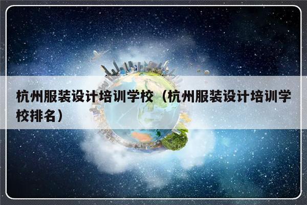 杭州服装设计培训学校（杭州服装设计培训学校排名）-第1张图片-乐修号