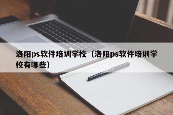 洛阳ps软件培训学校（洛阳ps软件培训学校有哪些）-第1张图片-乐修号