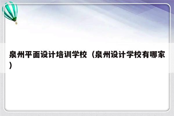 泉州平面设计培训学校（泉州设计学校有哪家）-第1张图片-乐修号