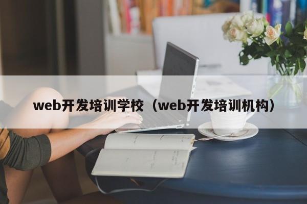 web开发培训学校（web开发培训机构）-第1张图片-乐修号