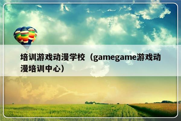 培训游戏动漫学校（gamegame游戏动漫培训中心）-第1张图片-乐修号