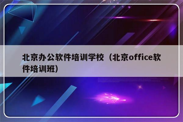 北京办公软件培训学校（北京office软件培训班）-第1张图片-乐修号