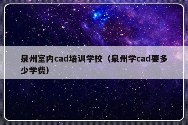 泉州室内cad培训学校（泉州学cad要多少学费）-第1张图片-乐修号