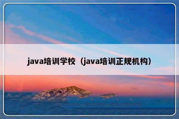 java培训学校（java培训正规机构）-第1张图片-乐修号