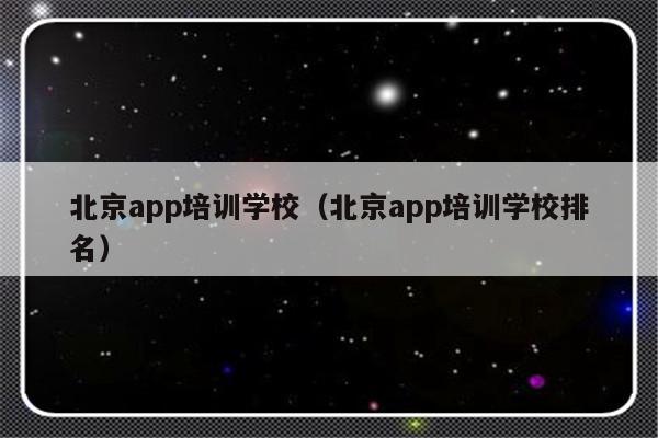 北京app培训学校（北京app培训学校排名）-第1张图片-乐修号