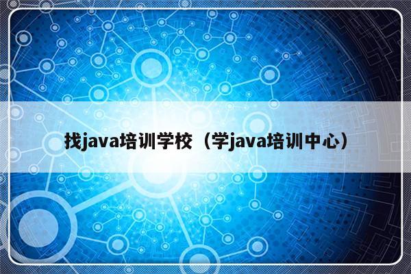 找java培训学校（学java培训中心）-第1张图片-乐修号