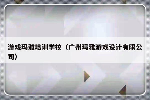 游戏玛雅培训学校（广州玛雅游戏设计有限公司）-第1张图片-乐修号