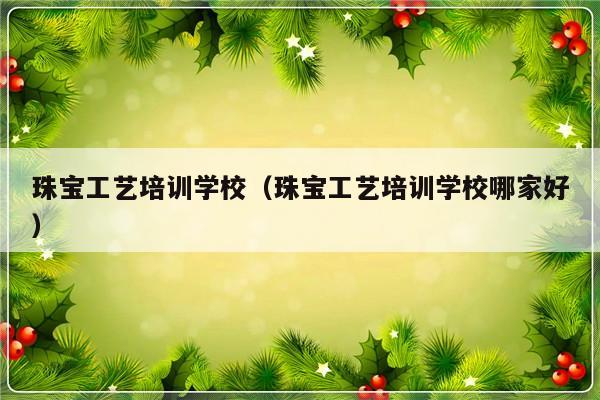 珠宝工艺培训学校（珠宝工艺培训学校哪家好）-第1张图片-乐修号