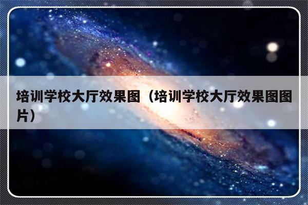 培训学校大厅效果图（培训学校大厅效果图图片）-第1张图片-乐修号