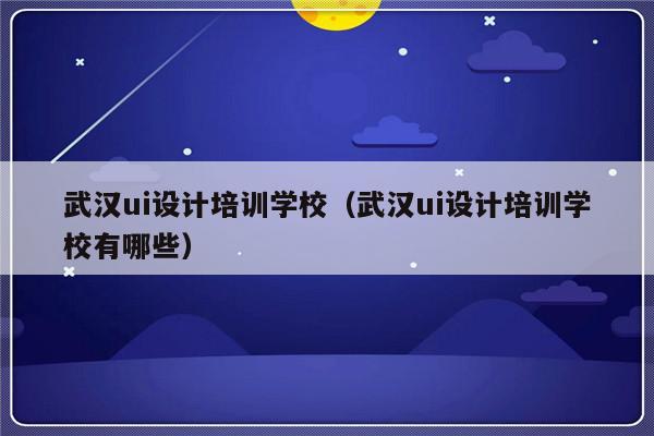 武汉ui设计培训学校（武汉ui设计培训学校有哪些）-第1张图片-乐修号