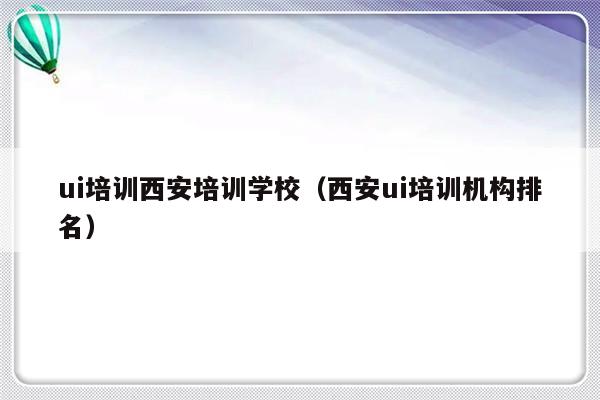 ui培训西安培训学校（西安ui培训机构排名）-第1张图片-乐修号