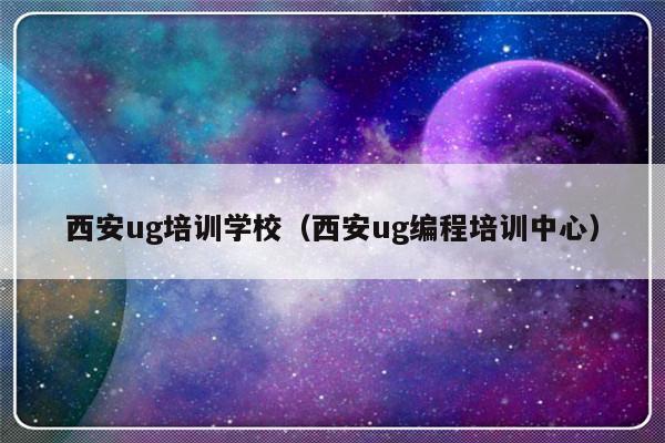 西安ug培训学校（西安ug编程培训中心）-第1张图片-乐修号