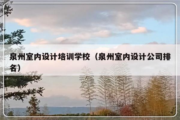 泉州室内设计培训学校（泉州室内设计公司排名）-第1张图片-乐修号