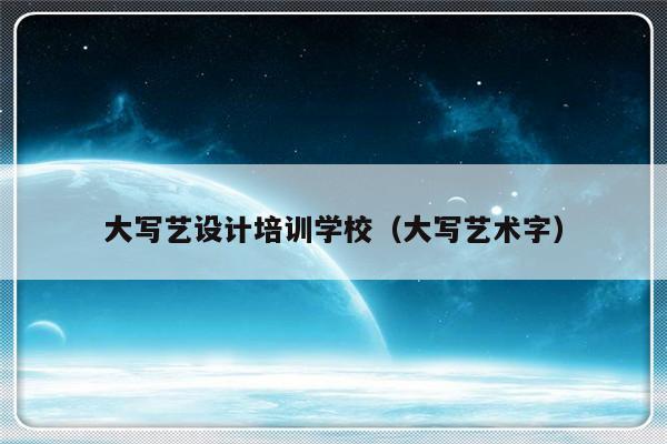 大写艺设计培训学校（大写艺术字）-第1张图片-乐修号