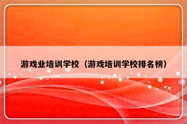 游戏业培训学校（游戏培训学校排名榜）-第1张图片-乐修号