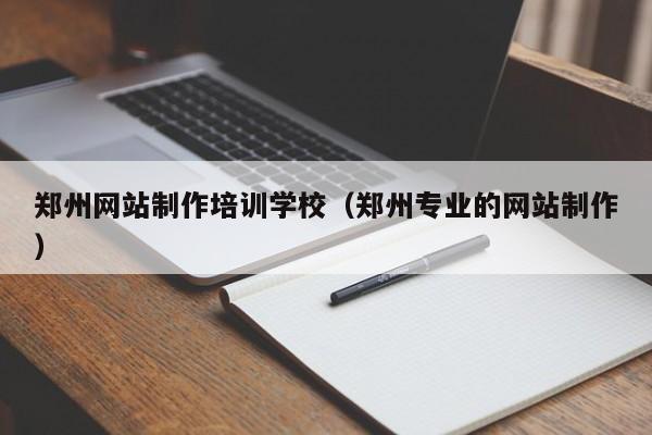 郑州网站制作培训学校（郑州专业的网站制作）-第1张图片-乐修号