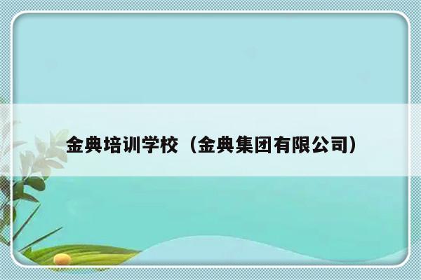 金典培训学校（金典集团有限公司）-第1张图片-乐修号