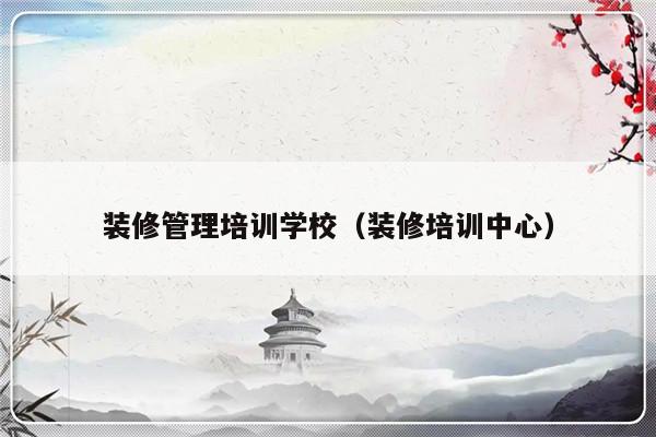 装修管理培训学校（装修培训中心）-第1张图片-乐修号