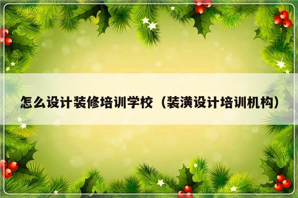 怎么设计装修培训学校（装潢设计培训机构）-第1张图片-乐修号