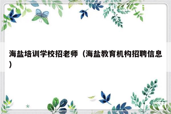 海盐培训学校招老师（海盐教育机构招聘信息）-第1张图片-乐修号