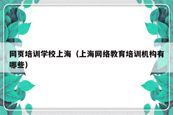 网页培训学校上海（上海网络教育培训机构有哪些）-第1张图片-乐修号