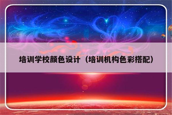 培训学校颜色设计（培训机构色彩搭配）-第1张图片-乐修号