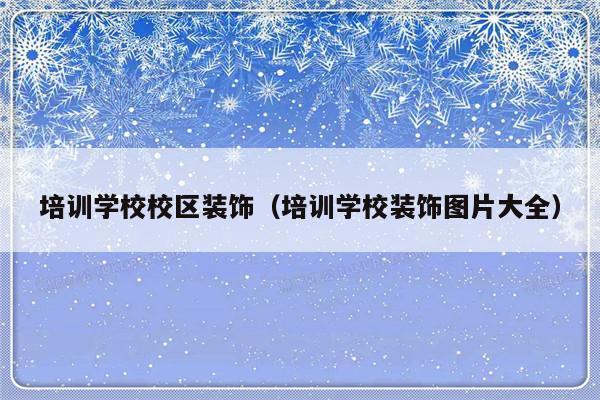 培训学校校区装饰（培训学校装饰图片大全）-第1张图片-乐修号