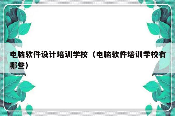 电脑软件设计培训学校（电脑软件培训学校有哪些）-第1张图片-乐修号