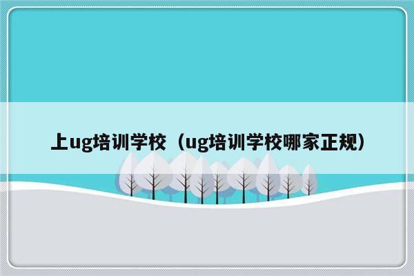 上ug培训学校（ug培训学校哪家正规）-第1张图片-乐修号